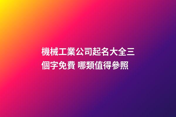 機械工業公司起名大全三個字免費 哪類值得參照-第1張-公司起名-玄機派